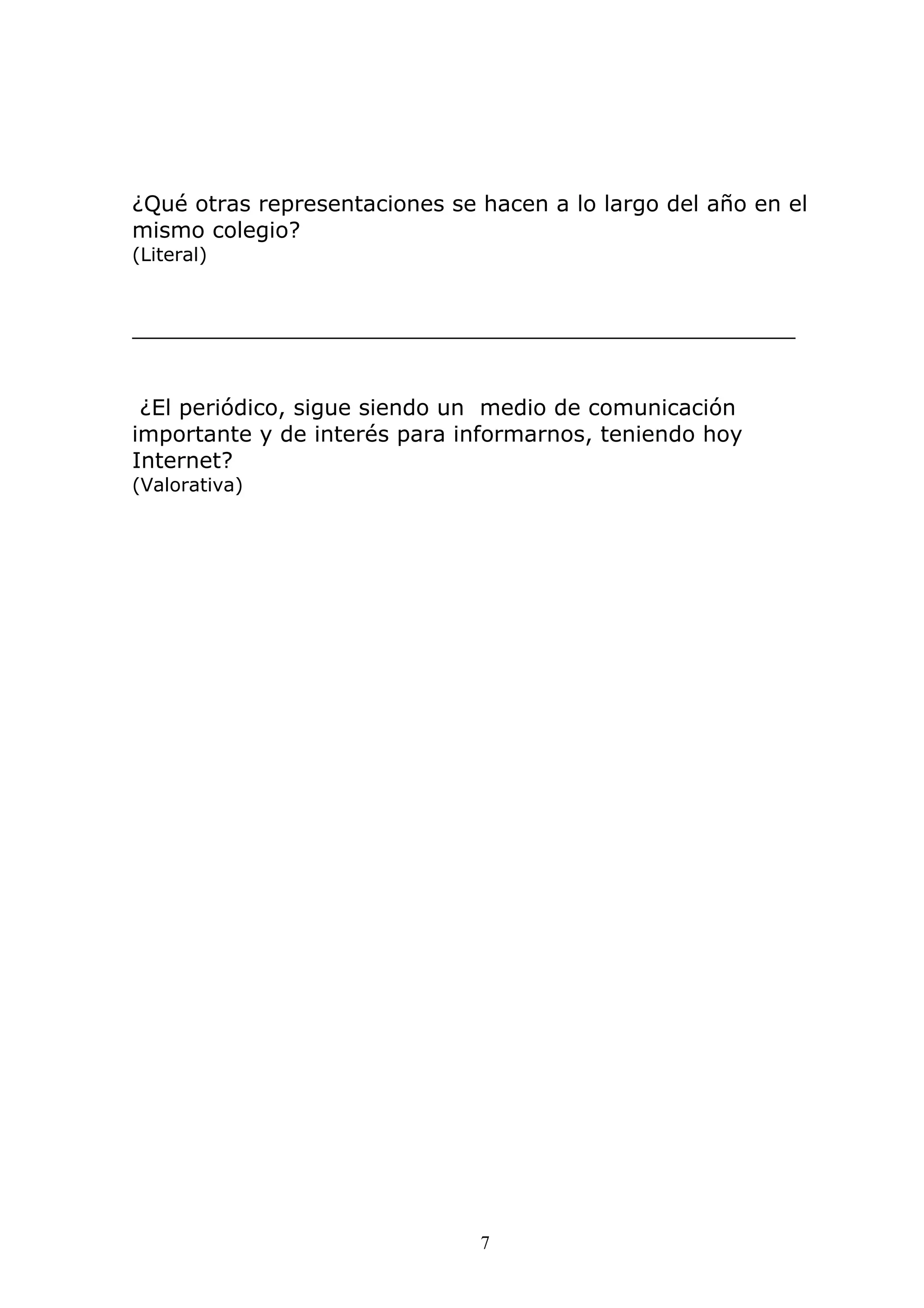 7
¿Qué otras representaciones se hacen a lo largo del año en el
mismo colegio?
(Literal)
________________________________________________
¿El periódico, sigue siendo un medio de comunicación
importante y de interés para informarnos, teniendo hoy
Internet?
(Valorativa)
 