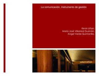 La comunicación, Instrumento de gestión




                                     Kevin Liñan.
                  María José Villarreal Guzmán.
                      Angel Verde Quintanilla.
 