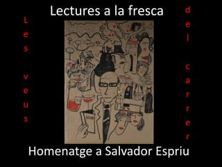 Lectures a la fresca
Homenatge a Salvador Espriu
L
e
s
v
e
u
s
d
e
l
c
a
r
r
e
r
 