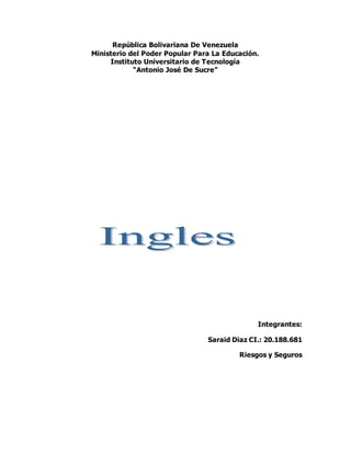 República Bolivariana De Venezuela 
Ministerio del Poder Popular Para La Educación. 
Instituto Universitario de Tecnología 
“Antonio José De Sucre” 
Integrantes: 
Saraid Diaz CI.: 20.188.681 
Riesgos y Seguros 
 