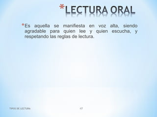 TIPOS DE LECTURA 17
*Es aquella se manifiesta en voz alta, siendo
agradable para quien lee y quien escucha, y
respetando las reglas de lectura.
 