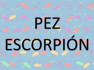 PEZ
ESCORPIÓN
 