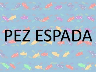 PEZ ESPADA
 