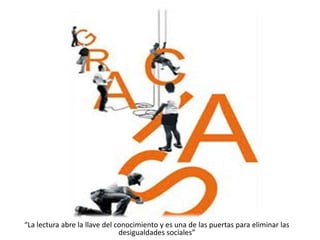 “La lectura abre la llave del conocimiento y es una de las puertas para eliminar las
desigualdades sociales”
 