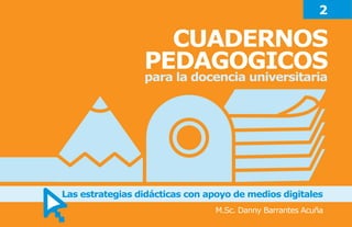 CUADERNOS
PEDAGOGICOS
para la docencia universitaria
Las estrategias didácticas con apoyo de medios digitales
M.Sc. Danny Barrantes Acuña
2
 