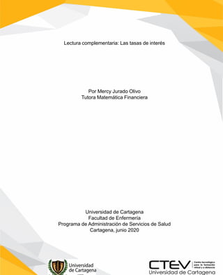 Lectura complementaria: Las tasas de interés
Por Mercy Jurado Olivo
Tutora Matemática Financiera
Universidad de Cartagena
Facultad de Enfermería
Programa de Administración de Servicios de Salud
Cartagena, junio 2020
 