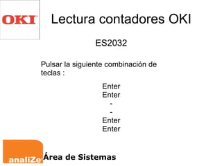 Lectura contadores OKI ES2032 Pulsar la siguiente combinación de teclas : Enter Enter - - Enter Enter Área de Sistemas 