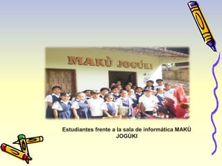 Estudiantes frente a la sala de informática MAKÙ 
JOGÙKI 
 