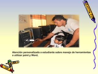 Atención personalizada a estudiante sobre manejo de herramientas 
a utilizar paint y Word. 
 