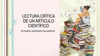 LECTURA CRÍTICA
DE UN ARTICULO
CIENTÍFICO
R3 KAROL QUEZADA VALLADOLID
 