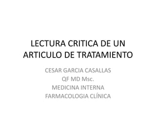 LECTURA CRITICA DE UN ARTICULO DE TRATAMIENTO CESAR GARCIA CASALLAS QF MD Msc. MEDICINA INTERNA FARMACOLOGIA CLÍNICA 