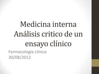 Medicina interna
  Análisis critico de un
    ensayo clínico
Farmacología clínica
30/08/2012
 