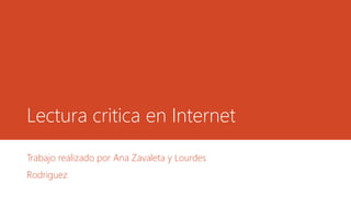 Lectura critica en Internet
Trabajo realizado por Ana Zavaleta y Lourdes
Rodriguez
 