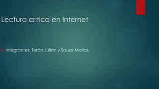  Integrantes: Terán Julián y Sauze Matías.
Lectura critica en Internet
 