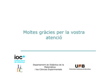 Departament de
Didàctica de la Matemàtica
i les Ciències Experimentals
Moltes gràcies per la vostra
atenció
 