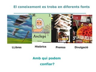 LLibres Històrics Premsa Divulgació
En qui podem
confiar?
El coneixement es troba en diferents fonts
 