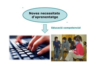 Noves necessitats
d’aprenentatge
Educació competencial
 