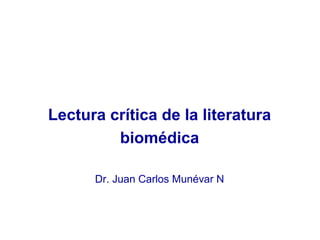 Lectura crítica de la literatura
biomédica
Dr. Juan Carlos Munévar N
 