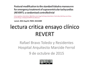 lectura critica ensayo clínico
REVERT
Rafael Bravo Toledo y Residentes
Hospital Arquitecto Marcide Ferrol
9 de octubre de 2015
Lancet. 2015 Aug 24. PMID: 26314489
 