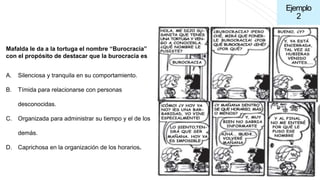 Ejemplo
2
Mafalda le da a la tortuga el nombre “Burocracia”
con el propósito de destacar que la burocracia es
A. Silencios...