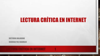 LECTURA CRÍTICA EN INTERNET
VICTORIA BALARDINI
RODRIGO PAZ GRAMAJO
LECTURA CRÍTICA EN INTERNET 1
 