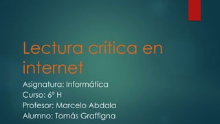 Lectura crítica en
internet
Asignatura: Informática
Curso: 6ª H
Profesor: Marcelo Abdala
Alumno: Tomás Graffigna
 