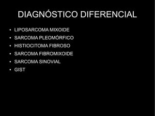 DIAGNÓSTICO DIFERENCIAL
● LIPOSARCOMA MIXOIDE
● SARCOMA PLEOMÓRFICO
● HISTIOCITOMA FIBROSO
● SARCOMA FIBROMIXOIDE
● SARCOMA SINOVIAL
● GIST
 