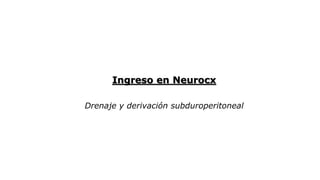 Ingreso en Neurocx
Drenaje y derivación subduroperitoneal
 