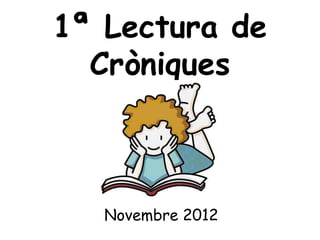 1ª Lectura de
  Cròniques



   Novembre 2012
 