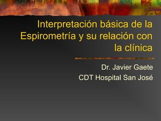 Interpretación básica de la
Espirometría y su relación con
                      la clínica
                   Dr. Javier Gaete
              CDT Hospital San José
 