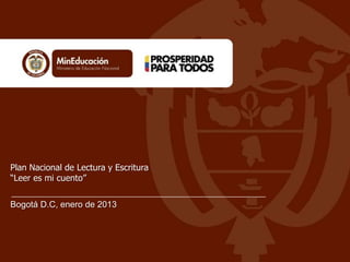 Plan Nacional de Lectura y Escritura
“Leer es mi cuento”
Bogotá D.C, enero de 2013

 