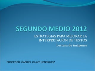 ESTRATEGIAS PARA MEJORAR LA
INTERPRETACIÓN DE TEXTOS
Lectura de imágenes
PROFESOR: GABRIEL OLAVE HENRÍQUEZ
 