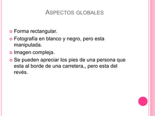 ASPECTOS GLOBALES
 Forma rectangular.
 Fotografía en blanco y negro, pero esta
manipulada.
 Imagen compleja.
 Se puede...