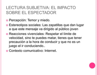 LECTURA SUBJETIVA: EL IMPACTO
SOBRE EL ESPECTADOR
 Percepción: Temor y miedo.
 Estereotipos sociales: Las zapatillas que...