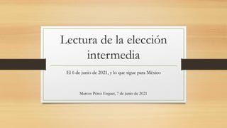 Lectura de la elección
intermedia
El 6 de junio de 2021, y lo que sigue para México
Marcos Pérez Esquer, 7 de junio de 2021
 