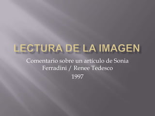 LECTURA DE LA IMAGEN Comentario sobre un artículo de Sonia Ferradini / ReneeTedesco 1997 