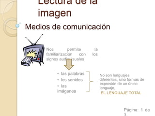 Lectura de la imagen Medios de comunicación Nos permite la familiarización con los signos audiovisuales ,[object Object]