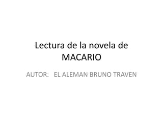 Lectura de la novela de
        MACARIO
AUTOR: EL ALEMAN BRUNO TRAVEN
 