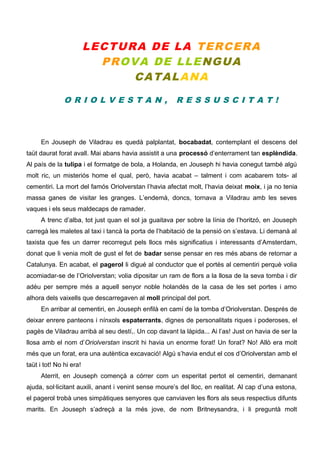 LECTURA DE LA TERCERA
PR OVA DE LLE NGUA
CATALANA
ORIOLVESTAN,

RESSUSCITAT!

En Jouseph de Viladrau es quedà palplantat, ...