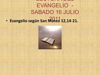 LECTURA DEL EVANGELIO  -SABADO 16 JULIO 2011 Evangelio según San Mateo 12,14-21.  
