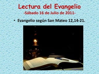 Lectura del Evangelio-Sábado 16 de Julio de 2011- Evangelio según San Mateo 12,14-21.  