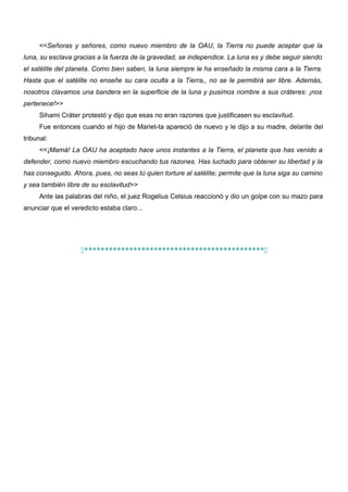 <<Señoras y señores, como nuevo miembro de la OAU, la Tierra no puede aceptar que la
luna, su esclava gracias a la fuerza ...