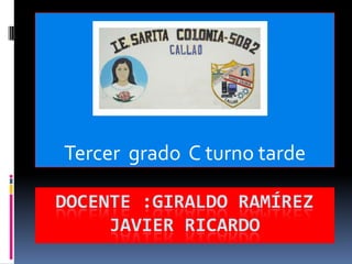 DOCENTE :GIRALDO RAMÍREZ
JAVIER RICARDO
Tercer grado C turno tarde
 