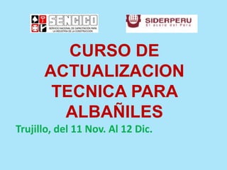CURSO DE
ACTUALIZACION
TECNICA PARA
ALBAÑILES
Trujillo, del 11 Nov. Al 12 Dic.
 