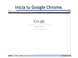 Inicia tu Google Chrome.
 