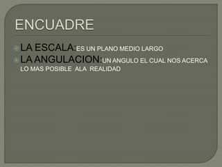 LA ESCALA:ES UN PLANO MEDIO LARGO
LA ANGULACION:UN ANGULO EL CUAL NOS ACERCA
LO MAS POSIBLE ALA REALIDAD
 