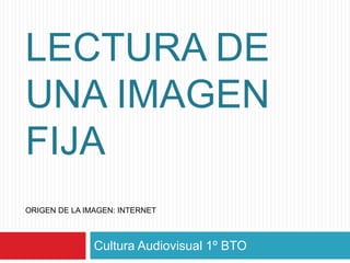 LECTURA DE
UNA IMAGEN
FIJA
ORIGEN DE LA IMAGEN: INTERNET
Cultura Audiovisual 1º BTO
 
