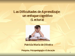 Las Dificultades de Aprendizaje:  un enfoque cognitivo (Lectura) Patrícia Maria de Oliveira Pesquisa, Psicopedagogia e Educação  