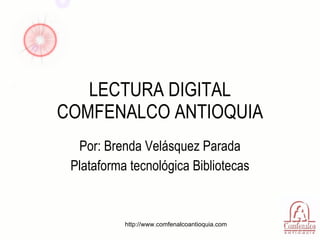 LECTURA DIGITAL COMFENALCO ANTIOQUIA Por: Brenda Velásquez Parada Plataforma tecnológica Bibliotecas http://www.comfenalcoantioquia.com 