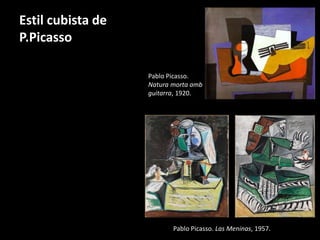 Estil cubista de 
P.Picasso 
Pablo Picasso. 
Natura morta amb 
guitarra, 1920. 
Pablo Picasso. Las Meninas, 1957. 
 